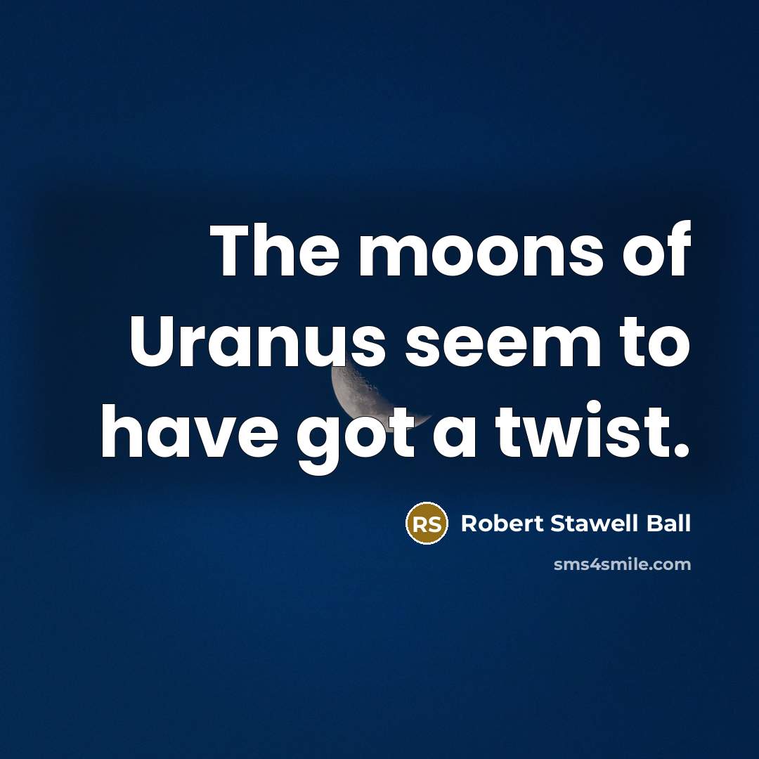“The moons of Uranus seem to have got a twist.…” quote by Robert Stawell Ball