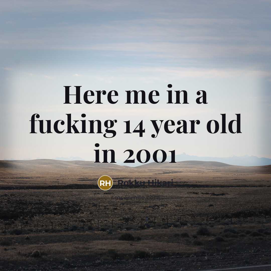 “Here me in a fucking 14 year old in 2001” quote by Rokku Hikari