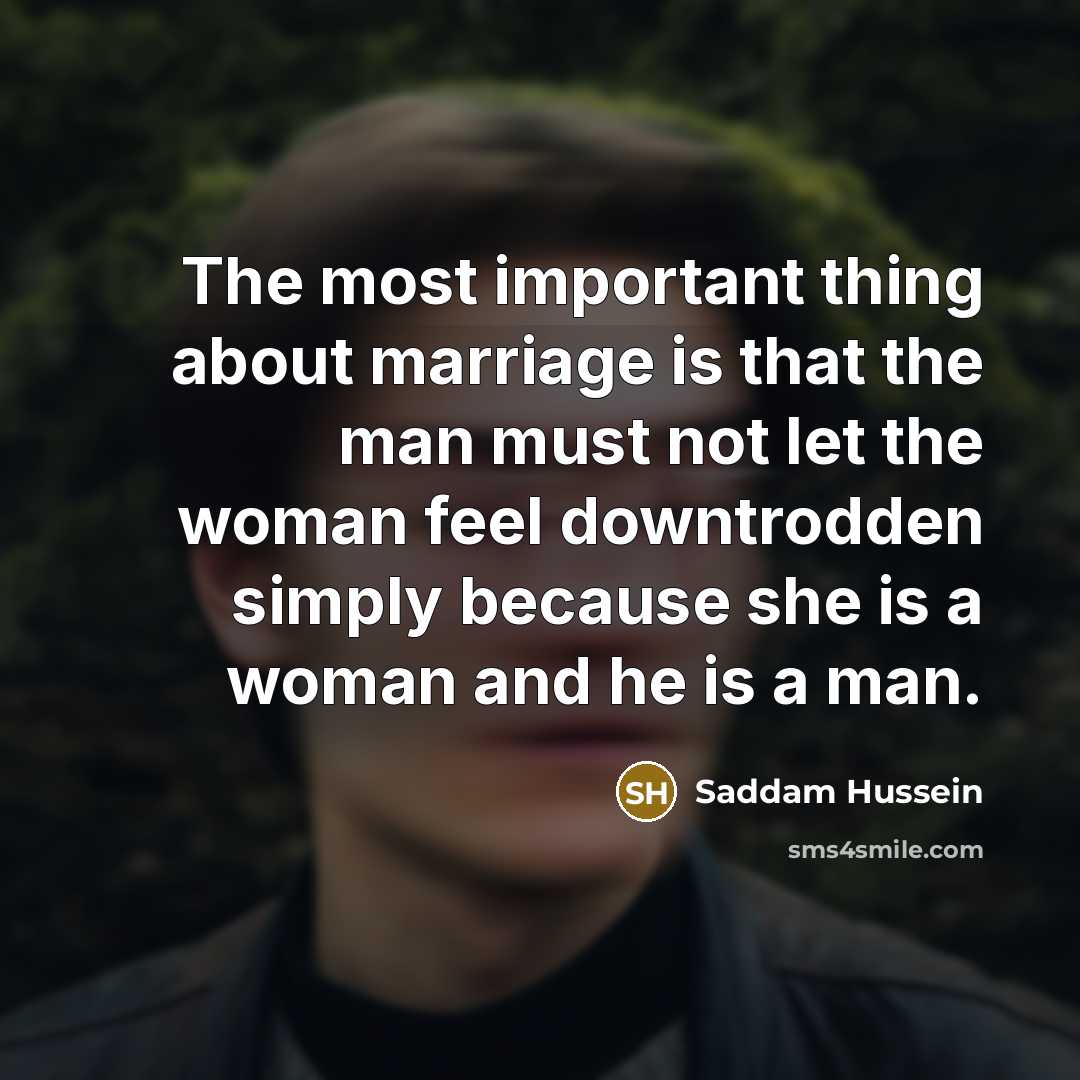 “The most important thing about marriage is that the man…” quote by Saddam Hussein