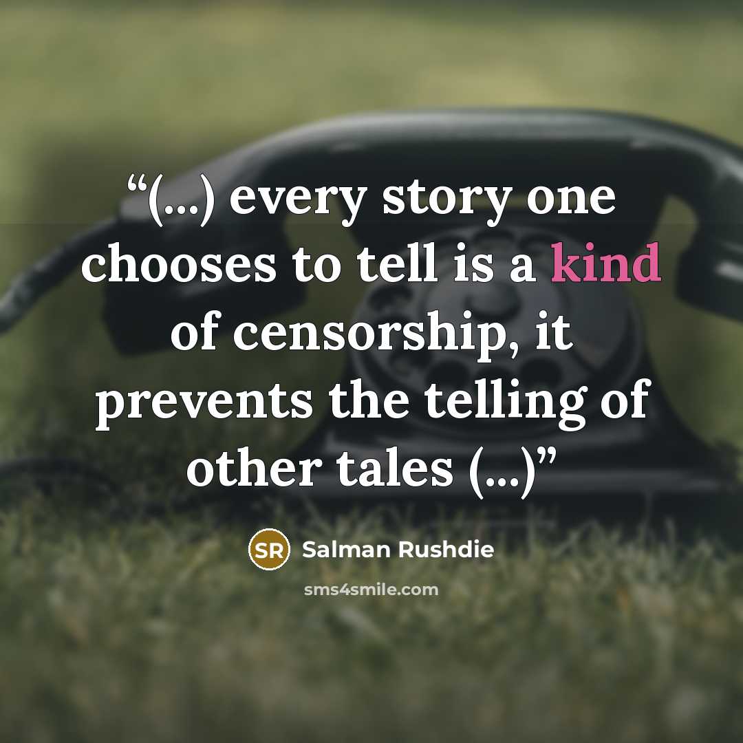 “(...) every story one chooses to tell is a kind of censorship, it prevents the telling of other tales (...)” quote by Salman Rushdie