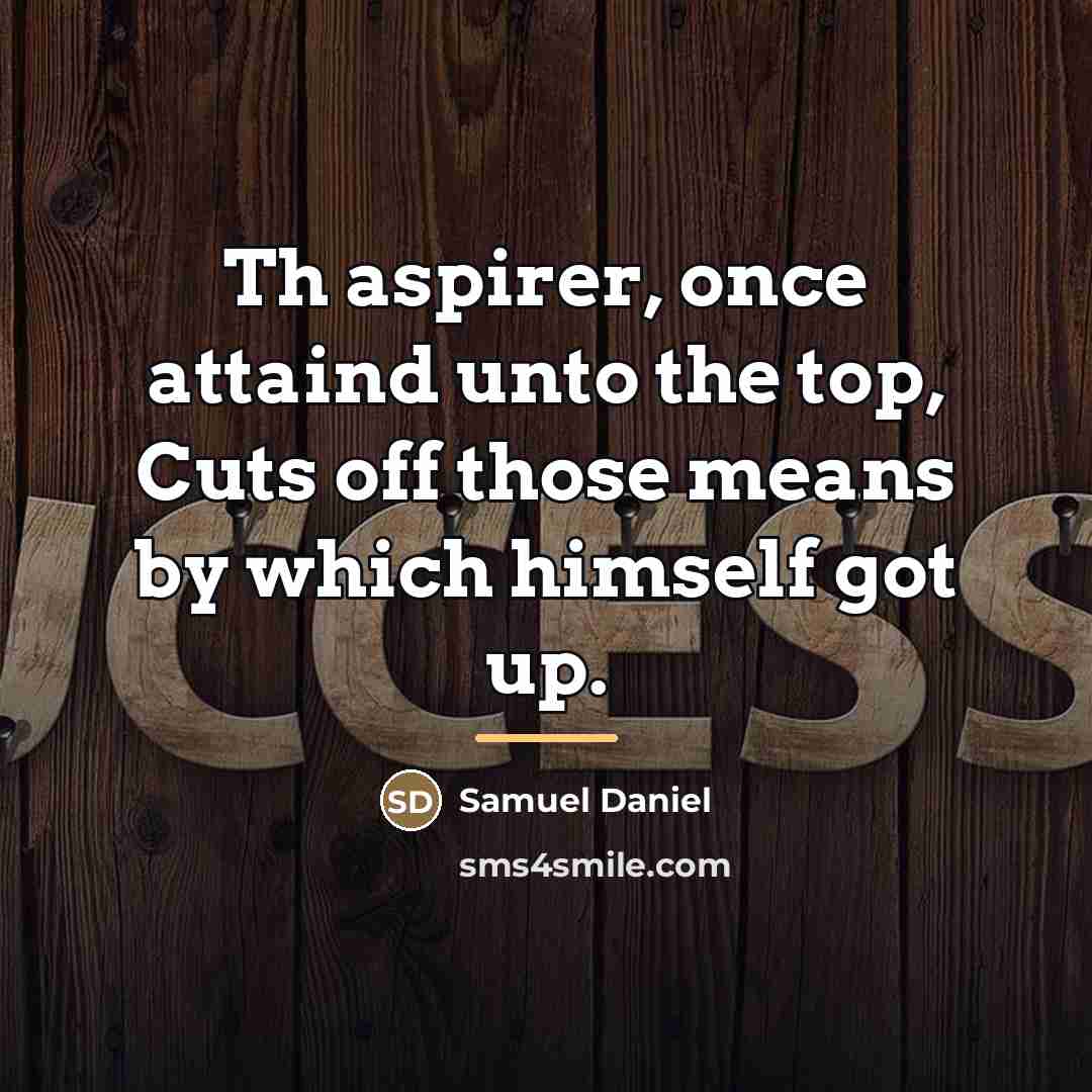 “Th aspirer, once attaind unto the top, Cuts off those…” quote by Samuel Daniel