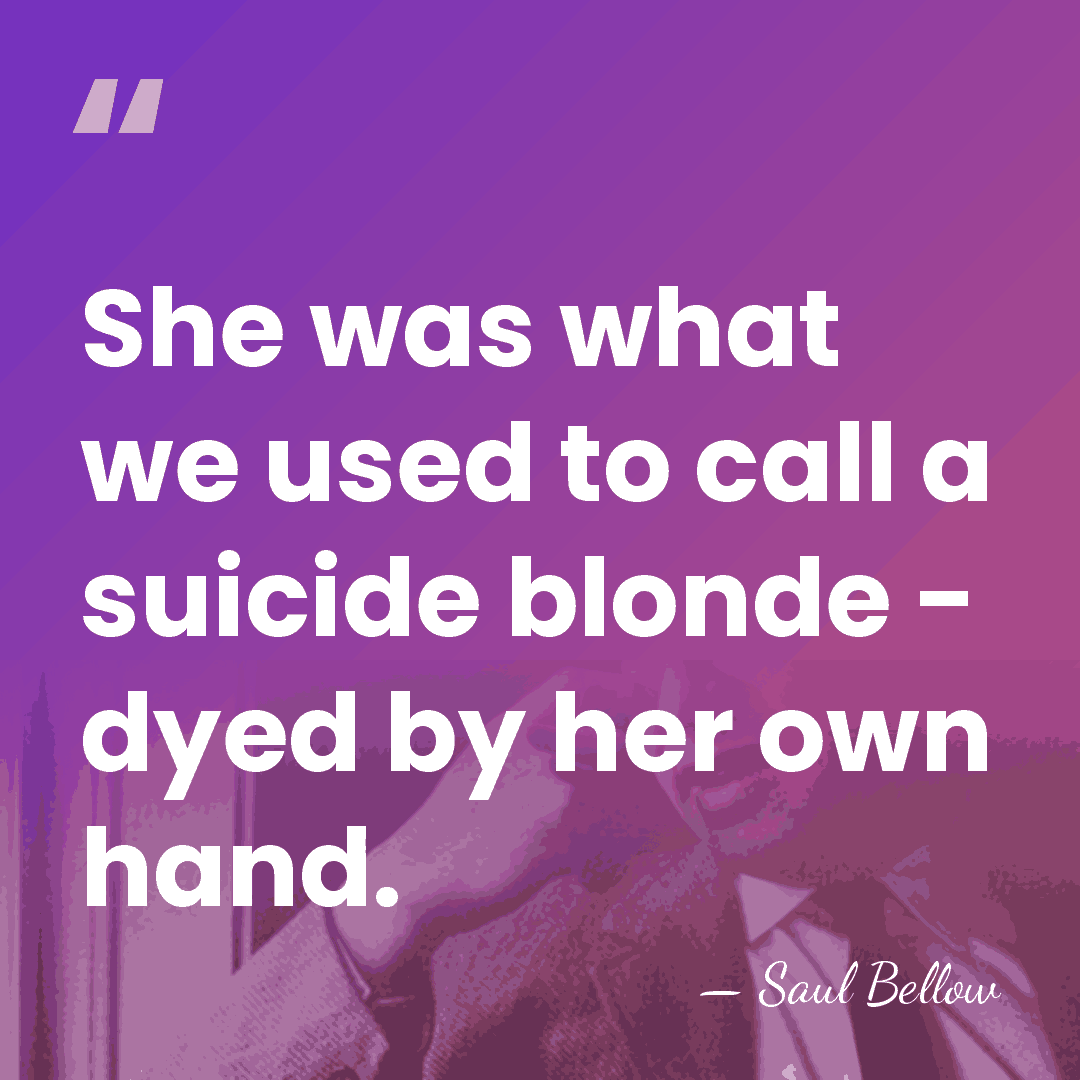 She was what we used to call a suicide blonde - dyed&hellip; - Saul Bellow