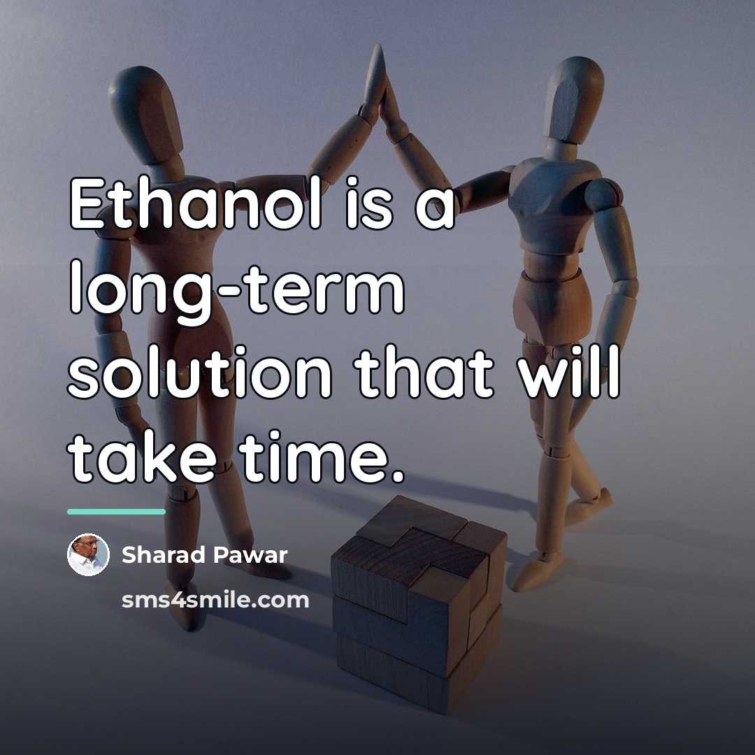 “Ethanol is a long-term solution that will take time.…” quote by Sharad Pawar