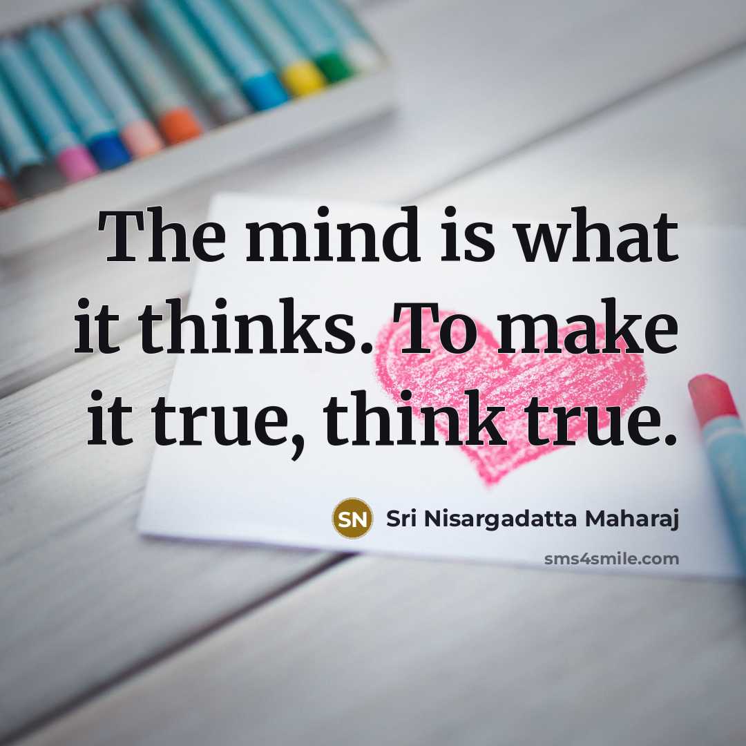 “The mind is what it thinks. To make it true,…” quote by Sri Nisargadatta Maharaj