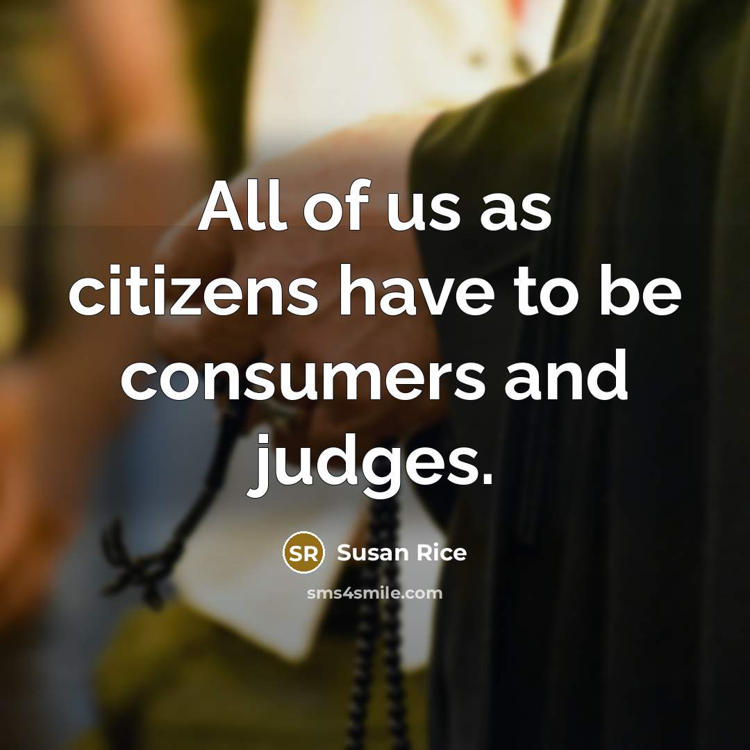 “All of us as citizens have to be consumers and…” quote by Susan Rice