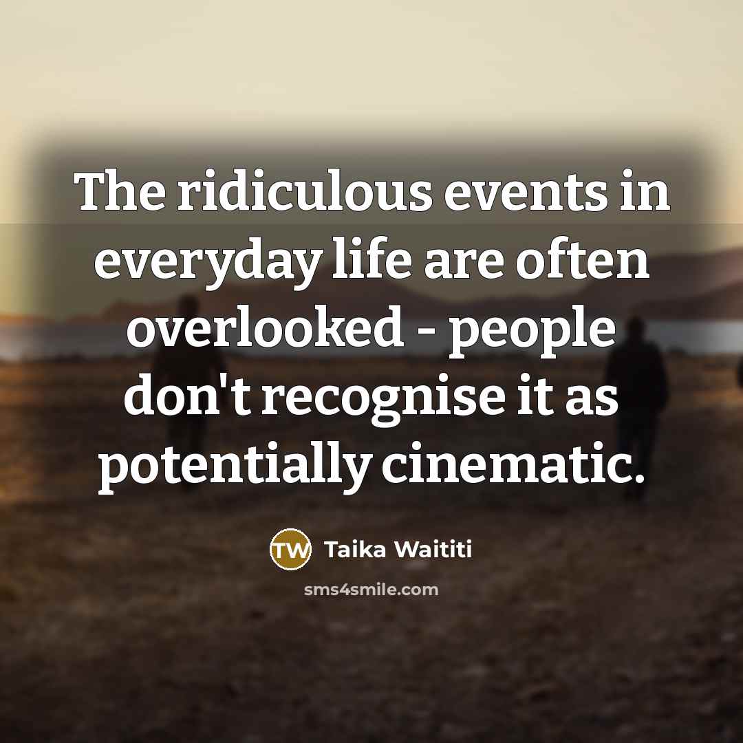 “The ridiculous events in everyday life are often overlooked -…” quote by Taika Waititi