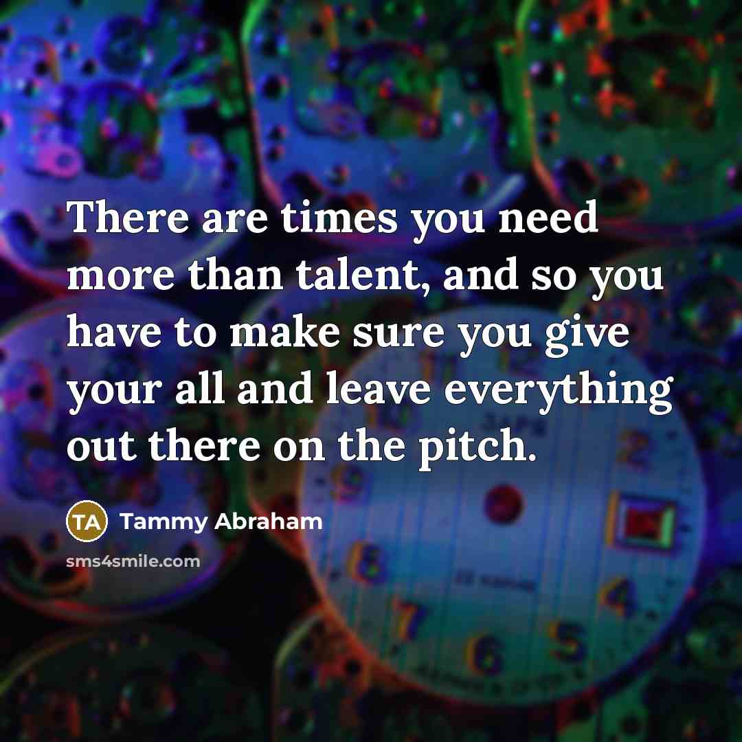 “There are times you need more than talent, and so…” quote by Tammy Abraham