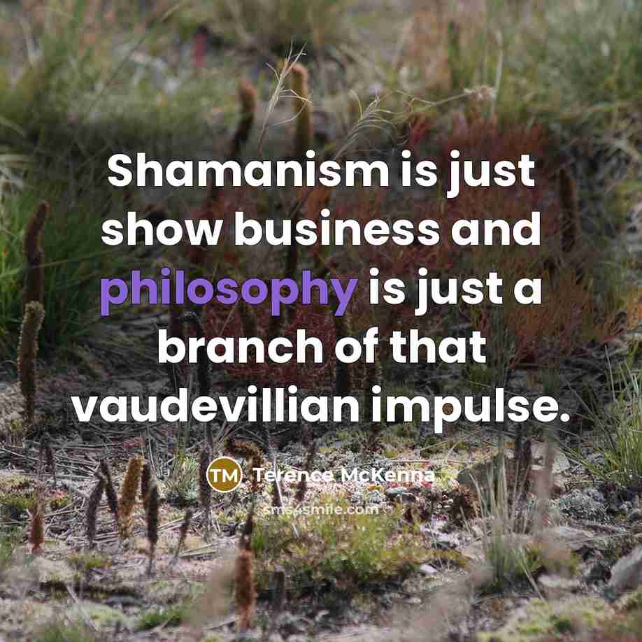 “Shamanism is just show business and philosophy is just a…” quote by Terence McKenna