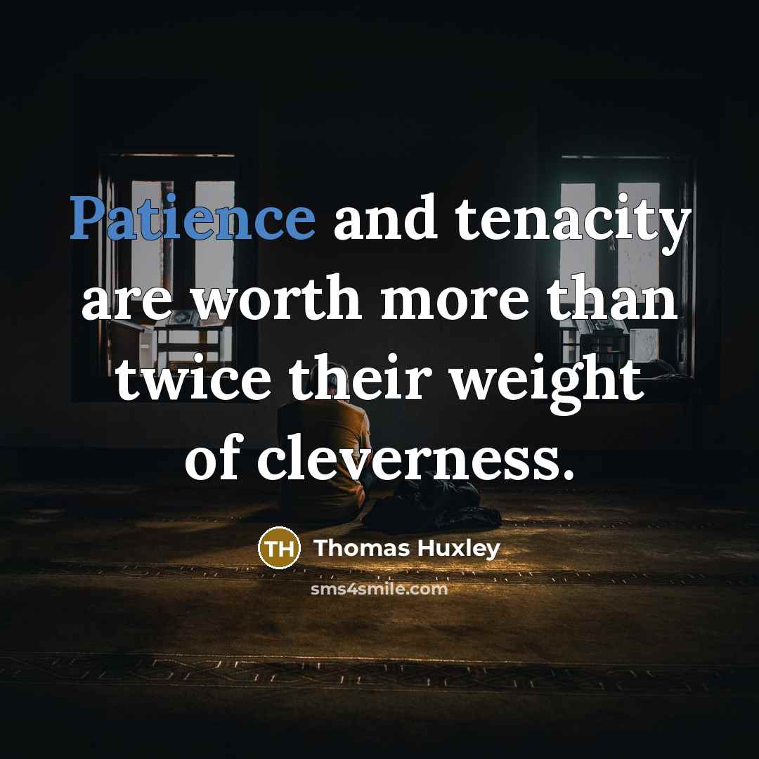 “Patience and tenacity are worth more than twice their weight…” quote by Thomas Huxley