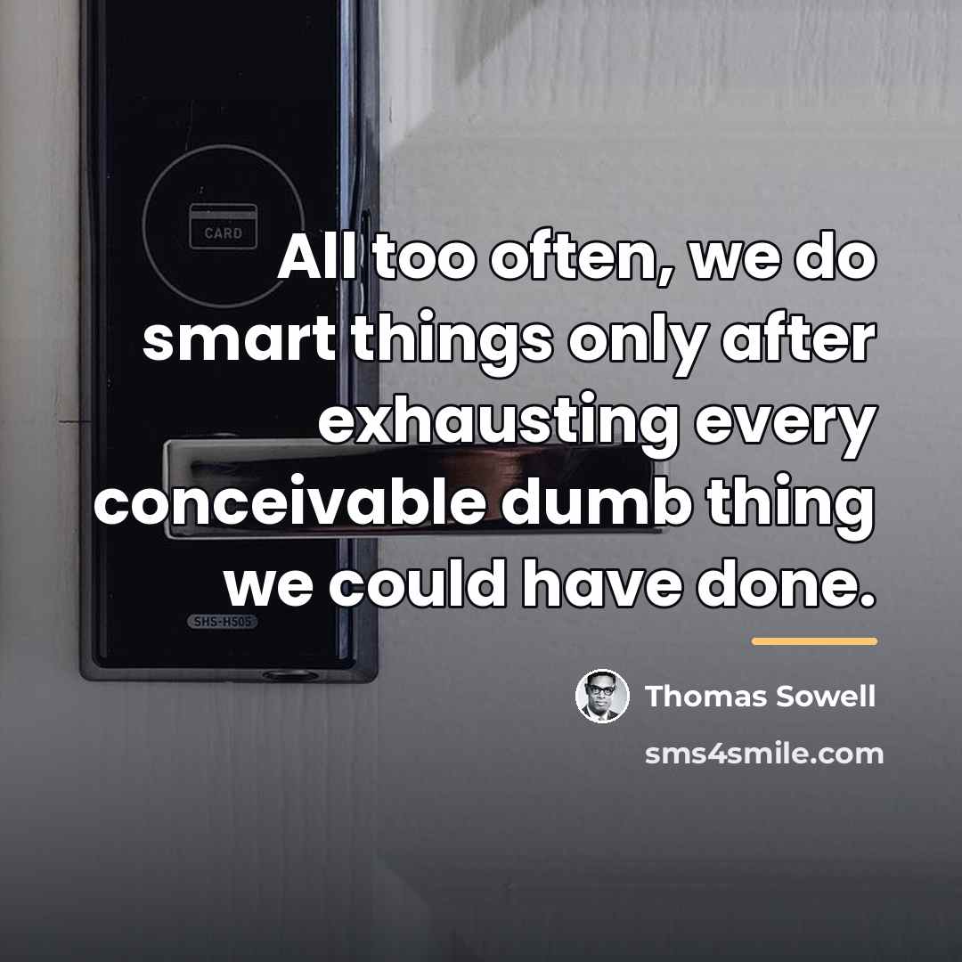 “All too often, we do smart things only after exhausting…” quote by Thomas Sowell