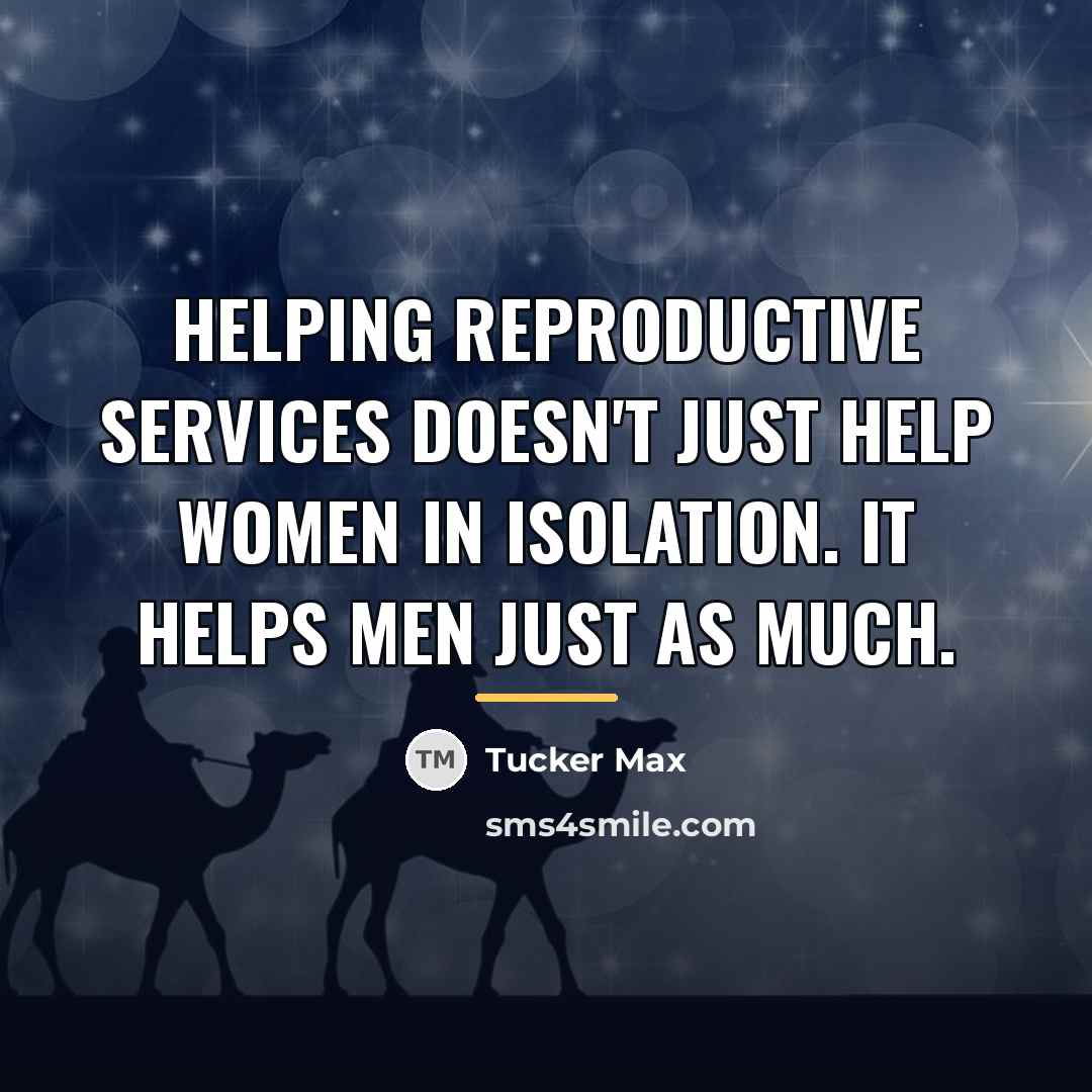 “Helping reproductive services doesn't just help women in isolation. It…” quote by Tucker Max