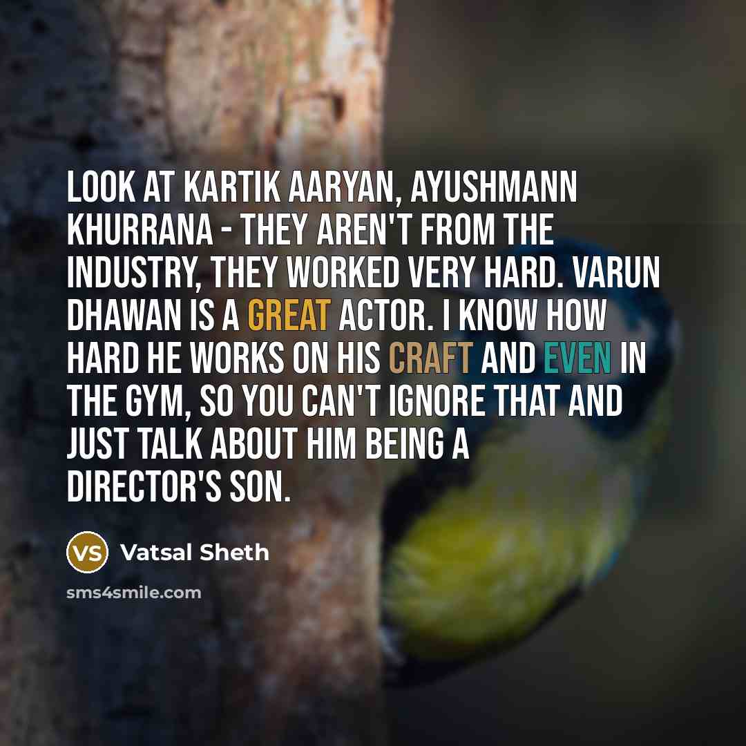 “Look at Kartik Aaryan, Ayushmann Khurrana - they aren't from the industry, they worked very hard. Varun Dhawan is a great actor. I know how hard he works on his craft and even in the gym, so you can't ignore that and just talk about him being a director's son.” quote by Vatsal Sheth