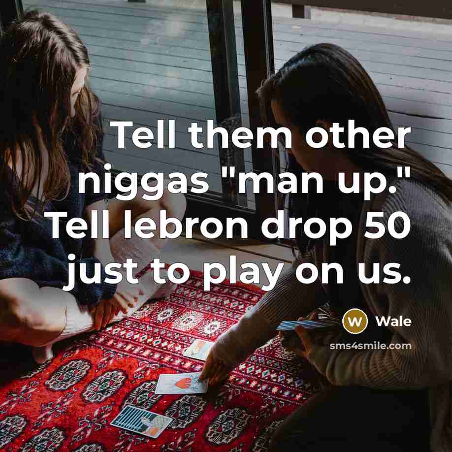 “Tell them other niggas "man up." Tell lebron drop 50 just to play on us.” quote by Wale