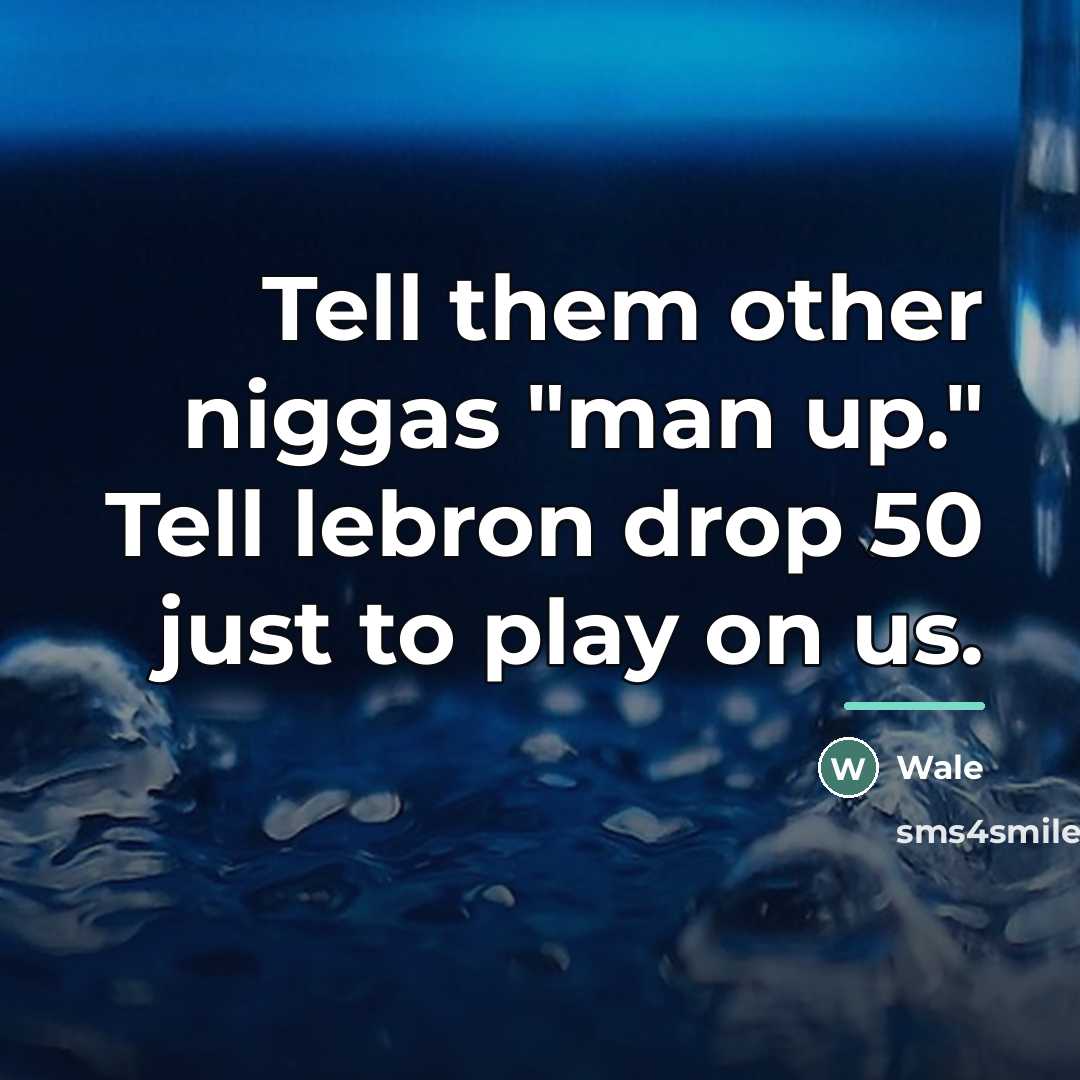 “Tell them other niggas "man up." Tell lebron drop 50…” quote by Wale