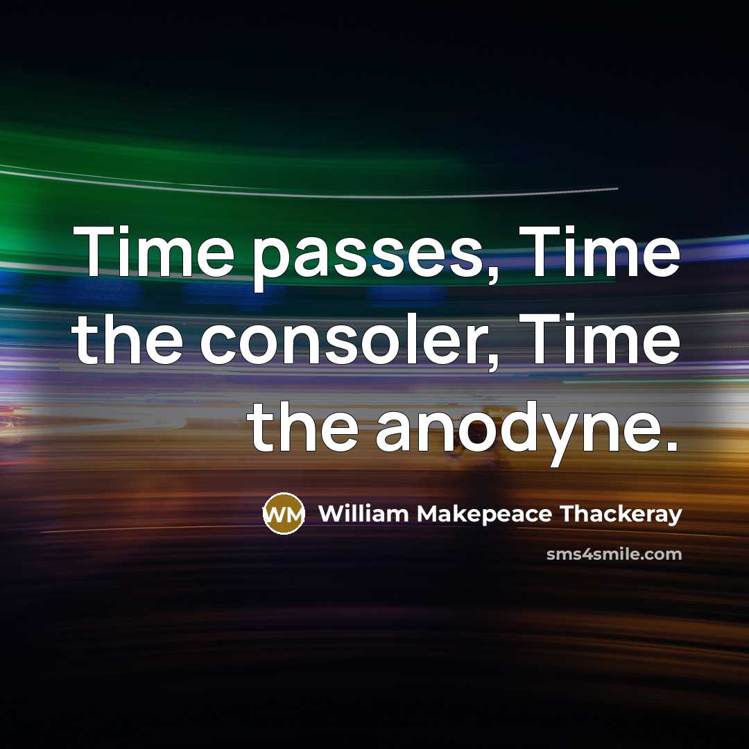 “Time passes, Time the consoler, Time the anodyne.” quote by William Makepeace Thackeray