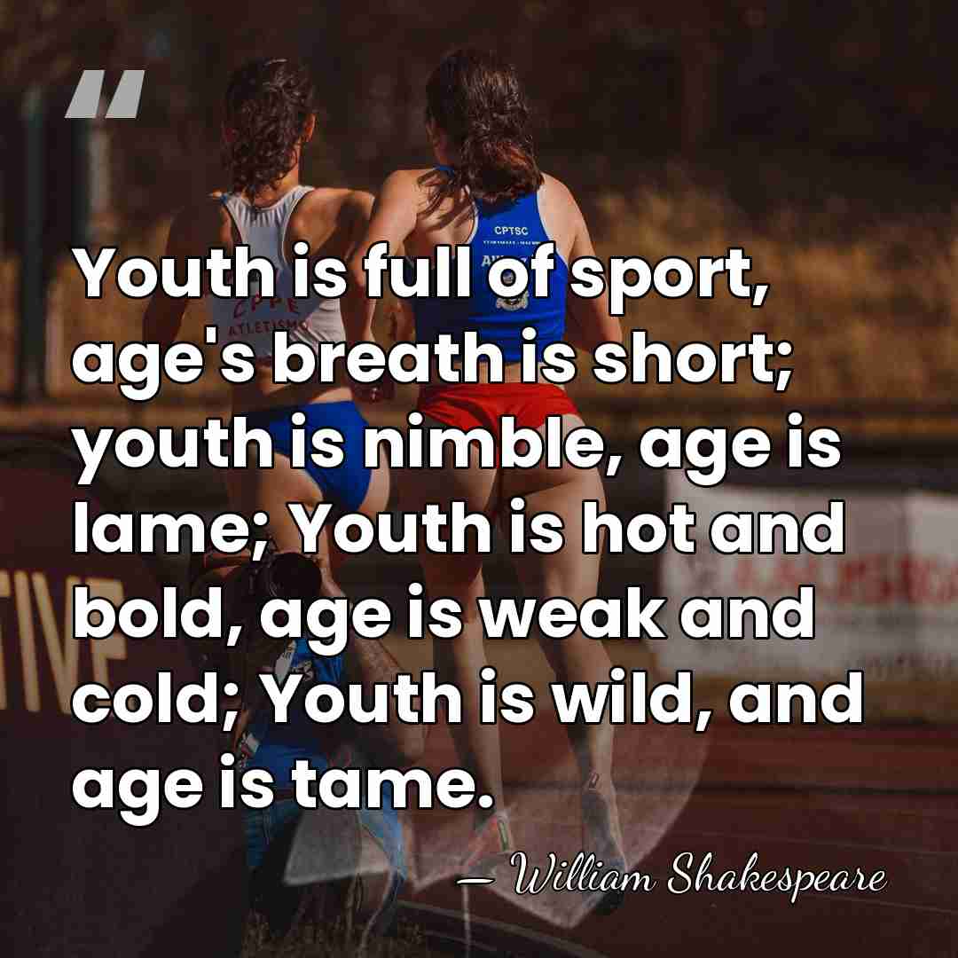 Youth is full of sport, age's breath is short; youth is nimble,&hellip; - William Shakespeare