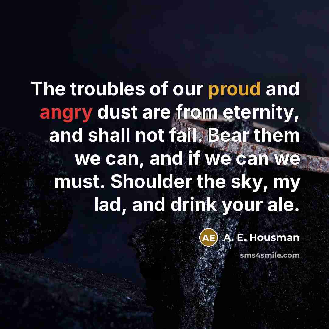 “The troubles of our proud and angry dust are from…” quote by A. E. Housman
