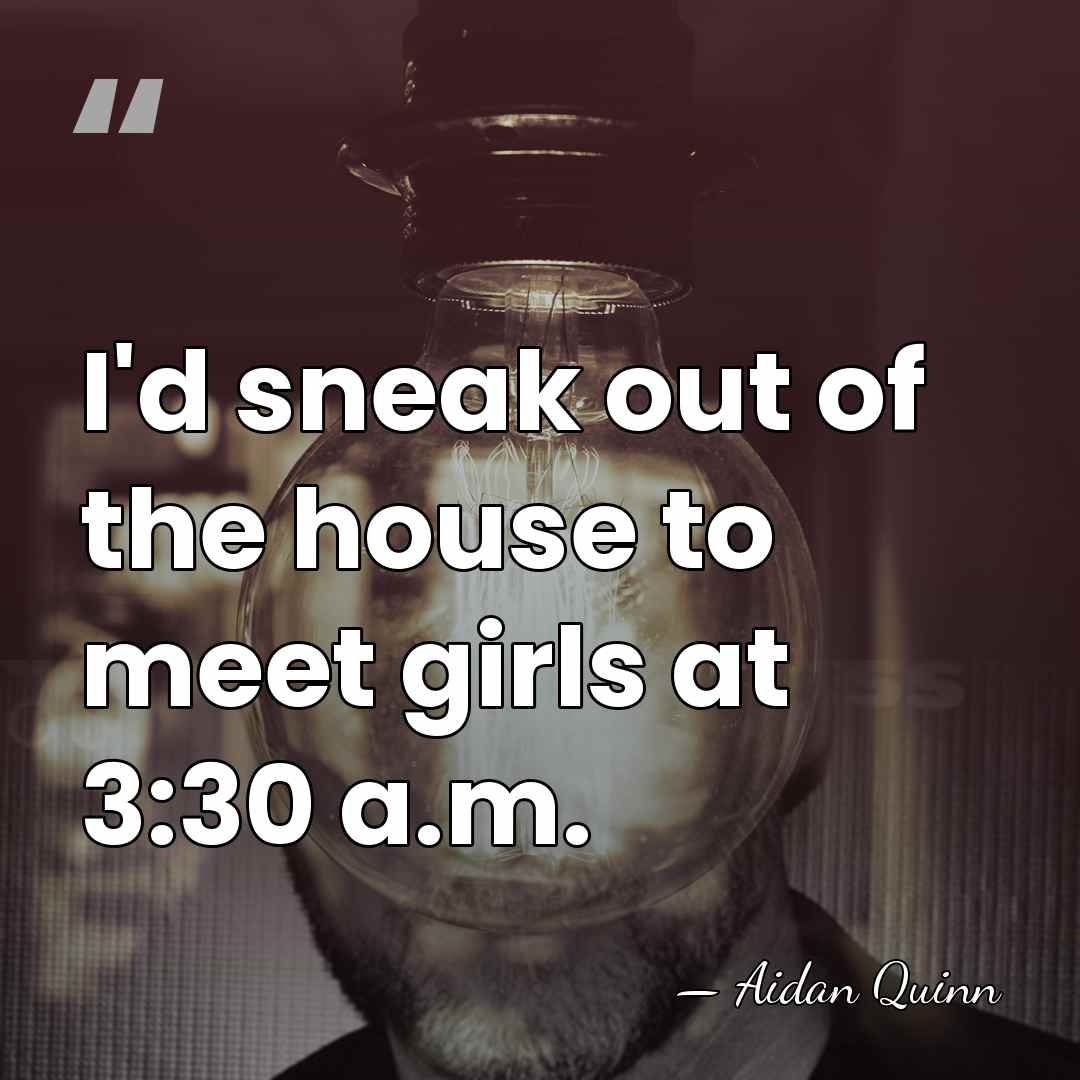 I'd sneak out of the house to meet girls at 3:30 a.m. - Aidan Quinn