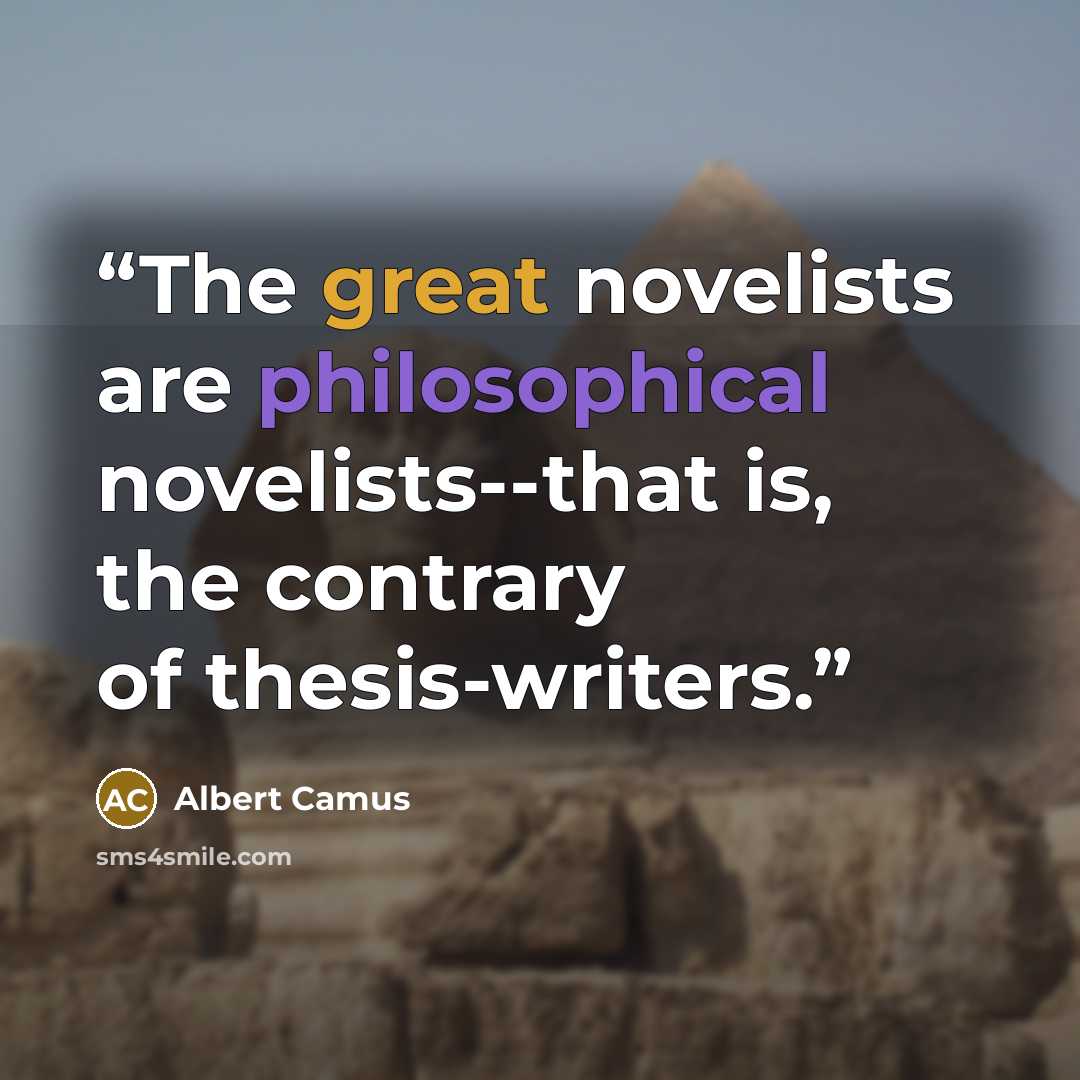 “The great novelists are philosophical novelists--that is, the contrary of thesis-writers.” quote by Albert Camus