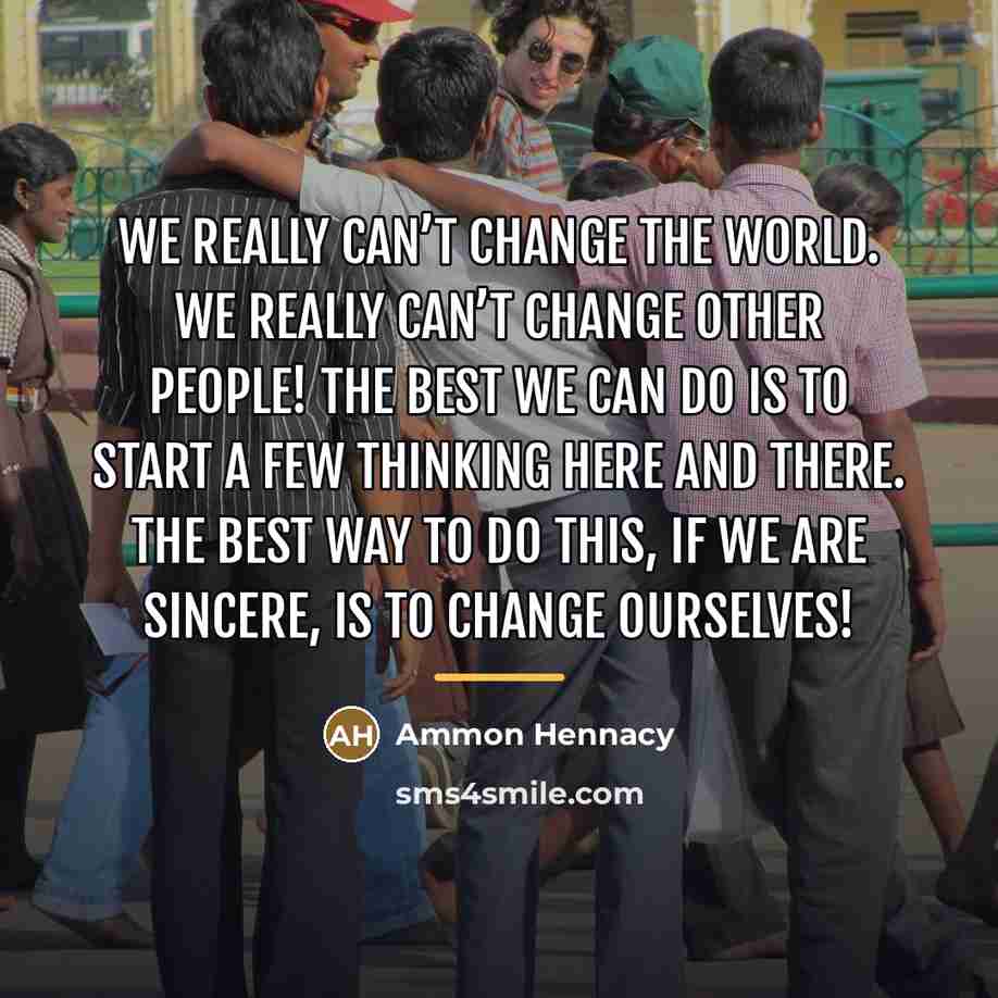 “We really can’t change the world. We really can’t change…” quote by Ammon Hennacy
