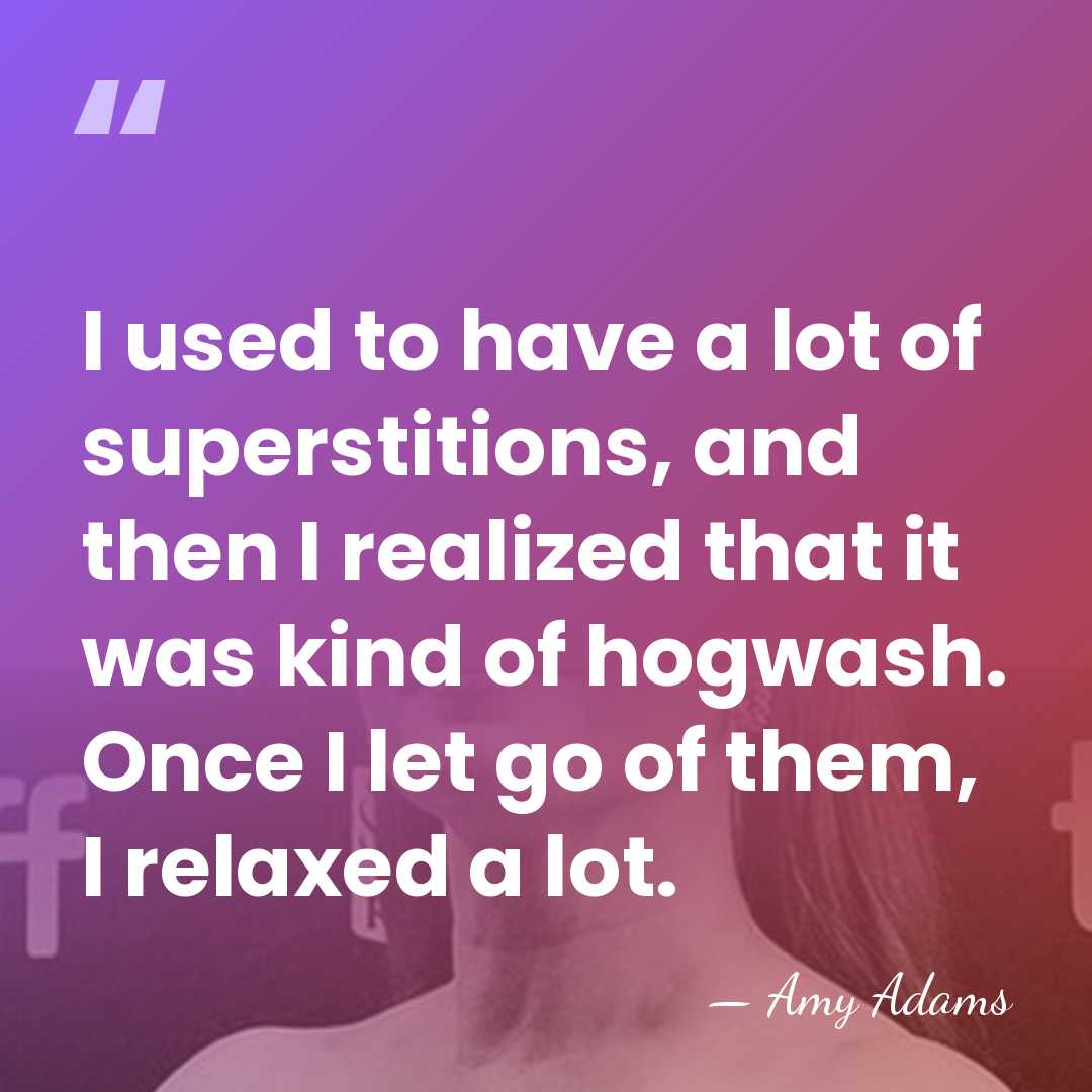 I used to have a lot of superstitions, and then I realized&hellip; - Amy Adams