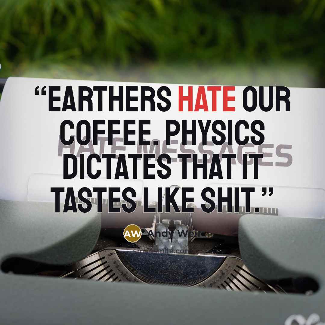 “Earthers hate our coffee. Physics dictates that it tastes like shit.” quote by Andy Weir