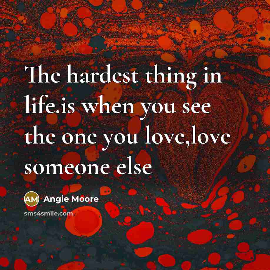 “The hardest thing in life.is when you see the one you love,love someone else” quote by Angie Moore