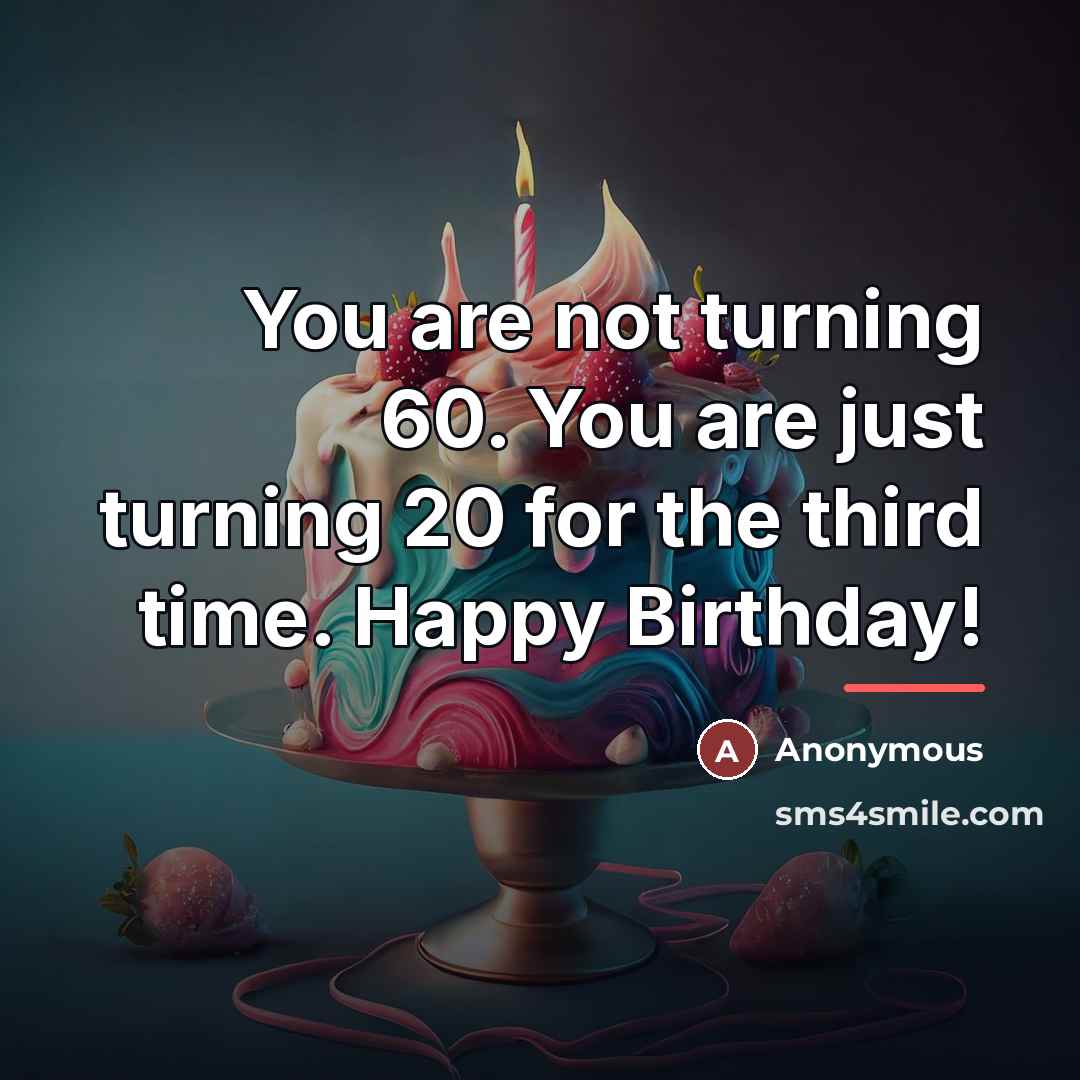 “You are not turning 60. You are just turning 20…” quote by Anonymous