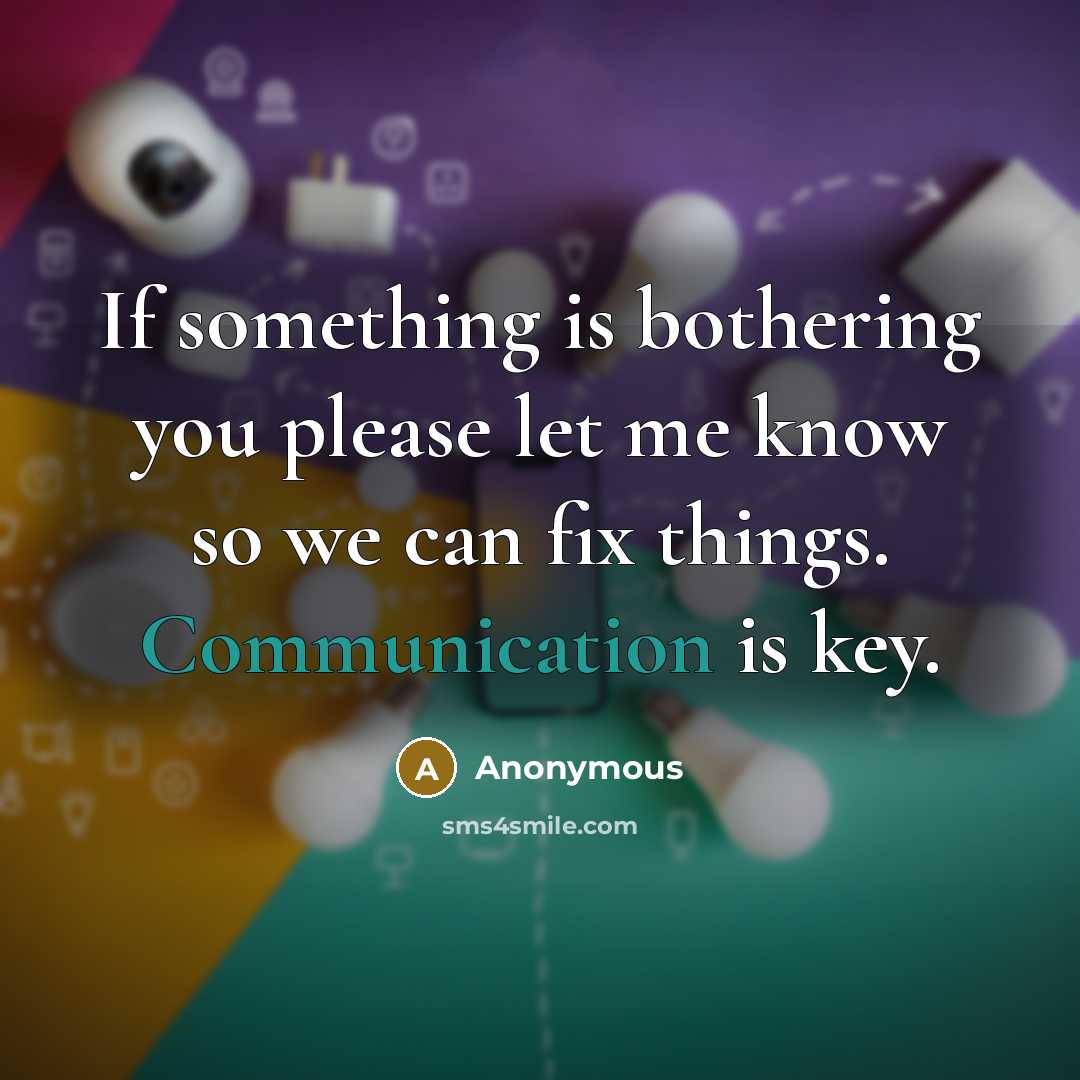“If something is bothering you please let me know so we can fix things. Communication is key.” quote by Anonymous