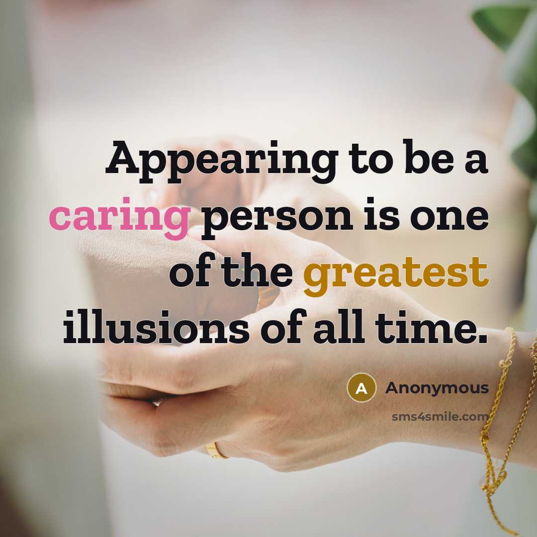 “Appearing to be a caring person is one of the greatest illusions of all time.” quote by Anonymous