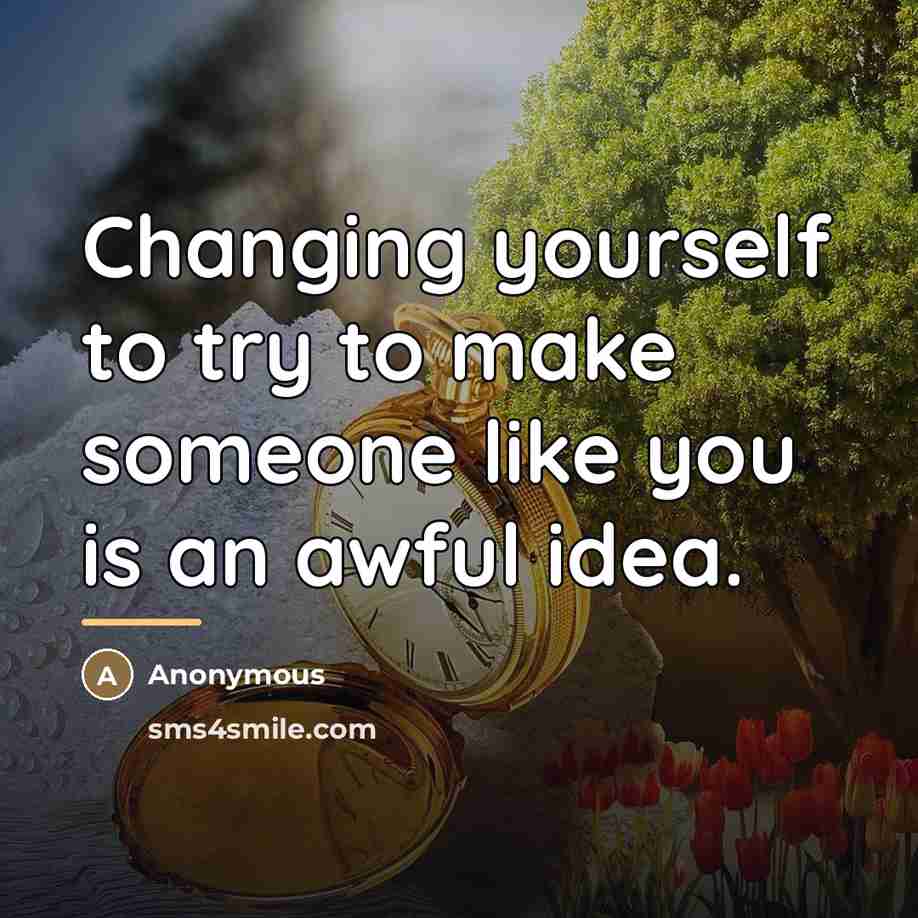 “Changing yourself to try to make someone like you is…” quote by Anonymous