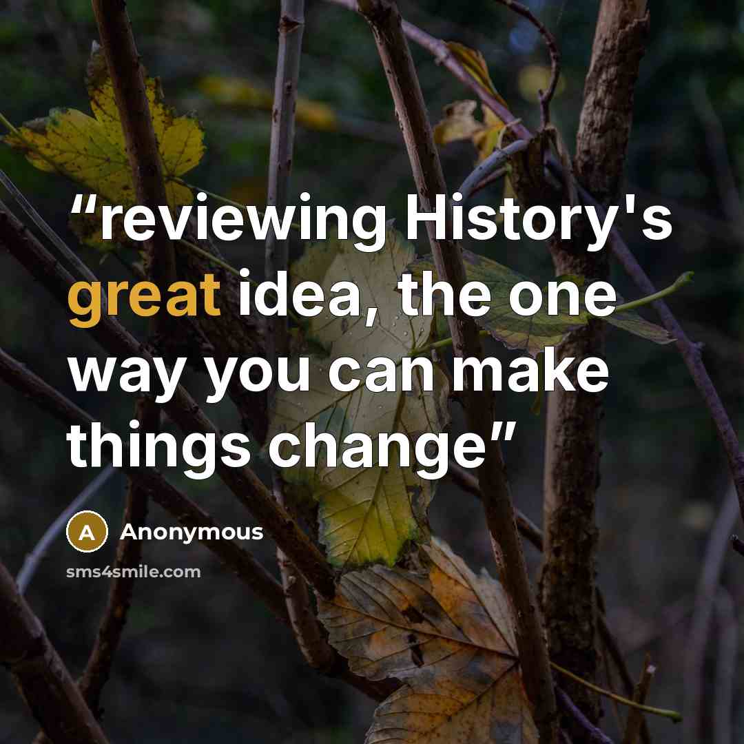 “reviewing History's great idea, the one way you can make things change” quote by Anonymous
