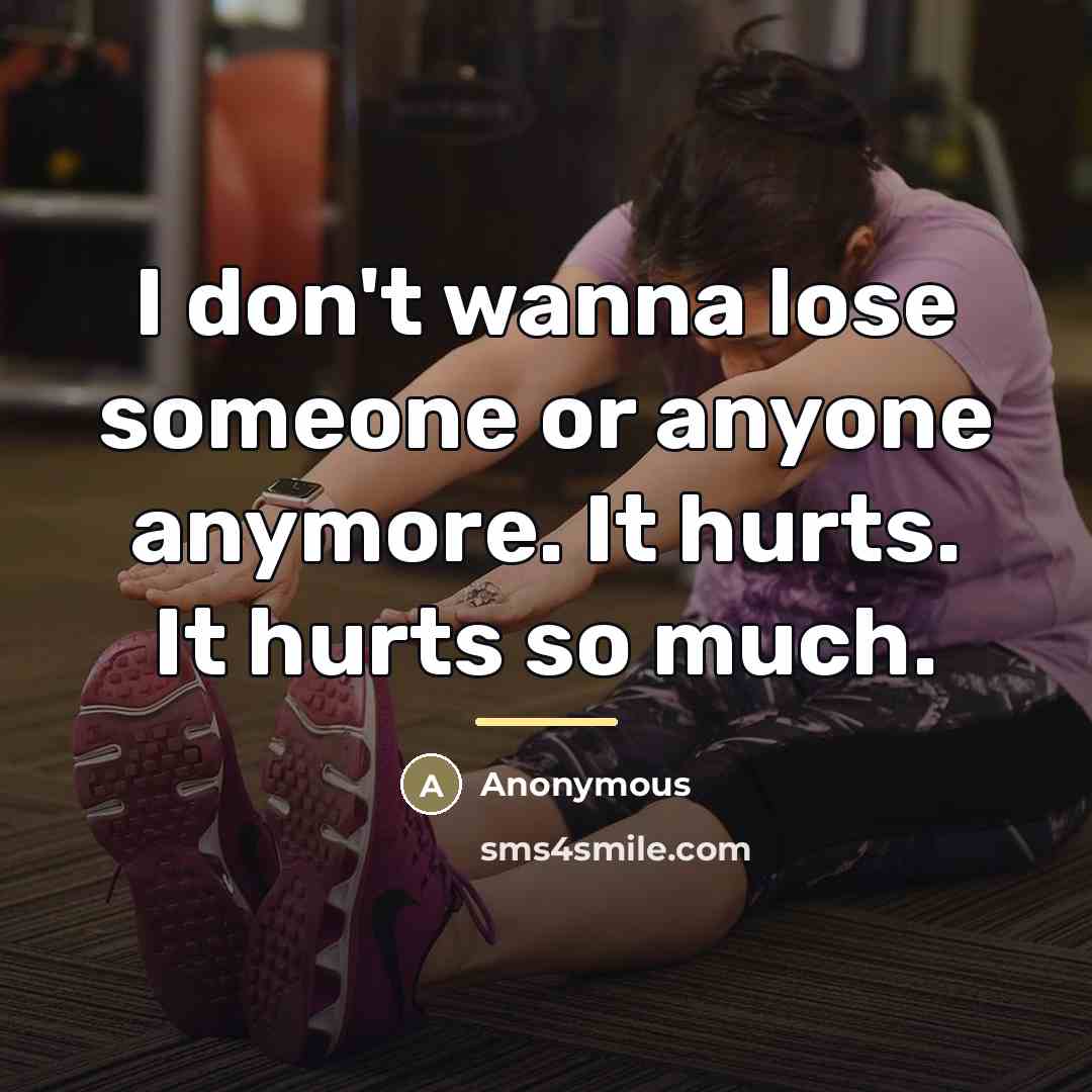 “I don't wanna lose someone or anyone anymore. It hurts.…” quote by Anonymous