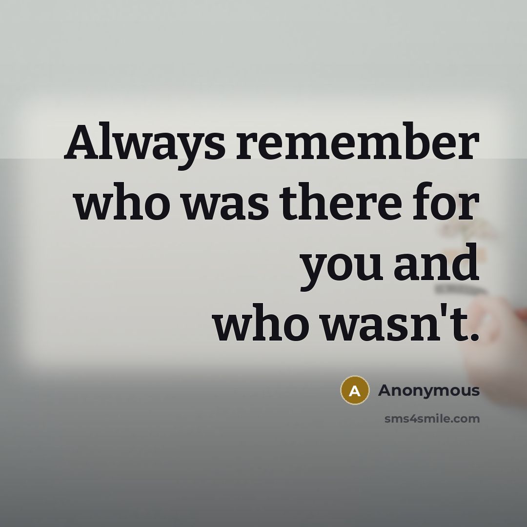 “Always remember who was there for you and who wasn't.…” quote by Anonymous