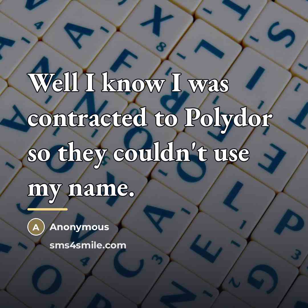 “Well I know I was contracted to Polydor so they…” quote by Anonymous