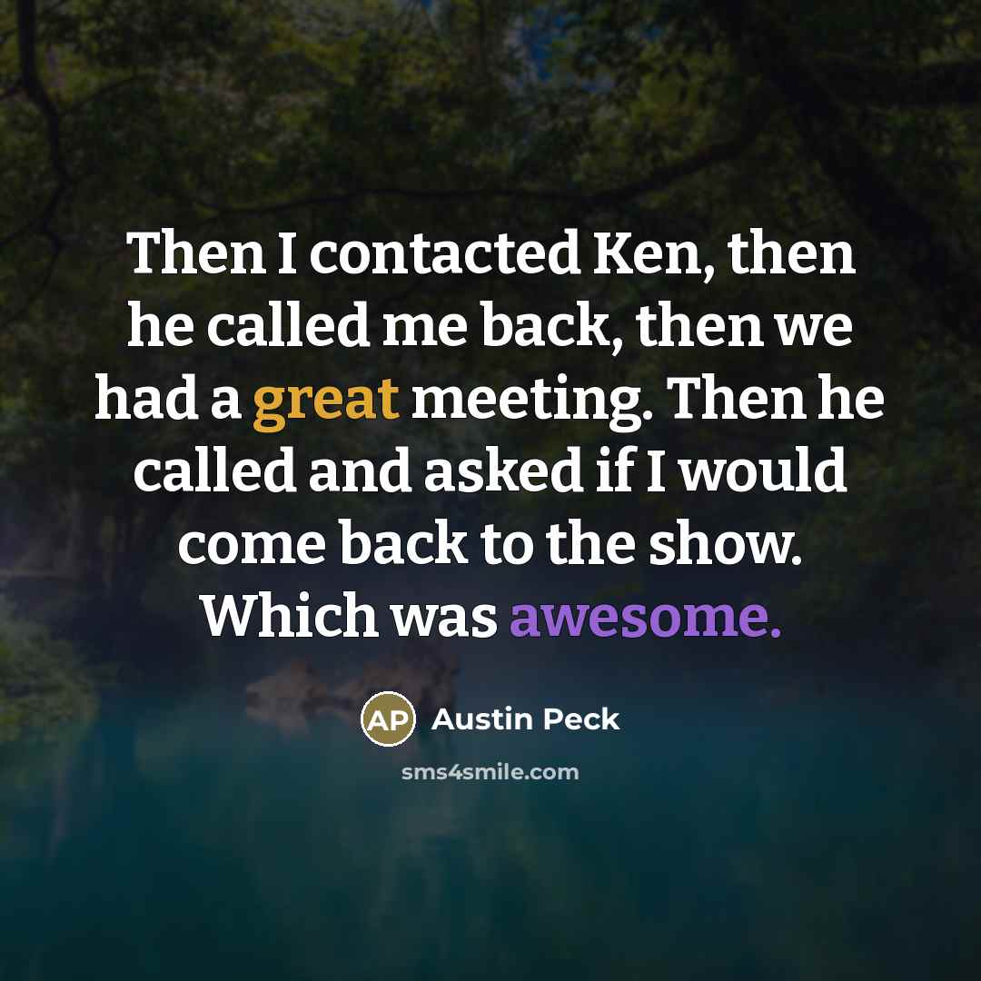“Then I contacted Ken, then he called me back, then…” quote by Austin Peck