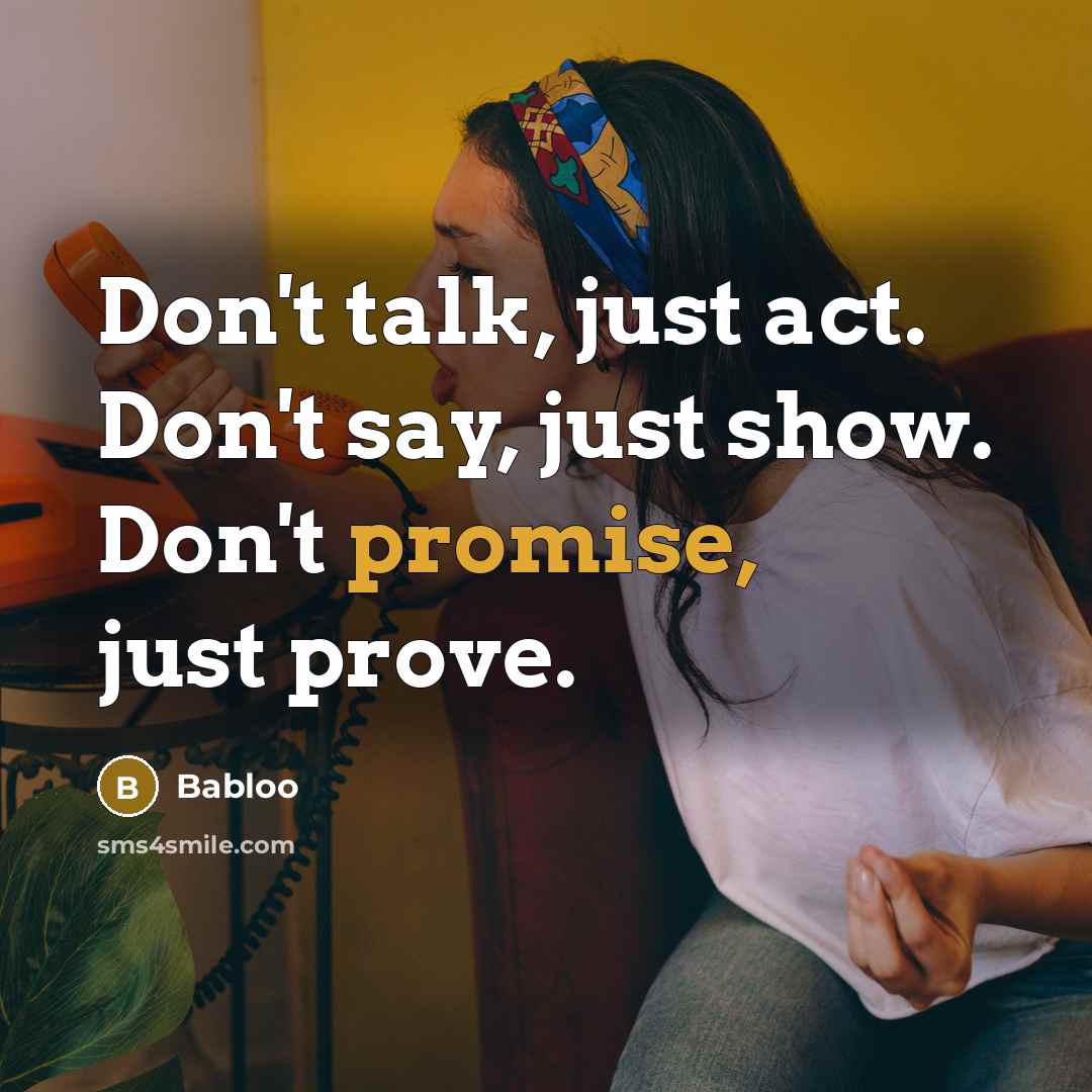 “Don't talk, just act. Don't say, just show. Don't promise,…” quote by Babloo