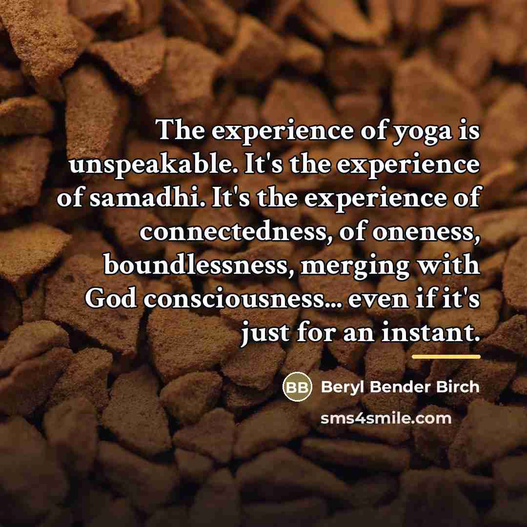 “The experience of yoga is unspeakable. It's the experience of…” quote by Beryl Bender Birch