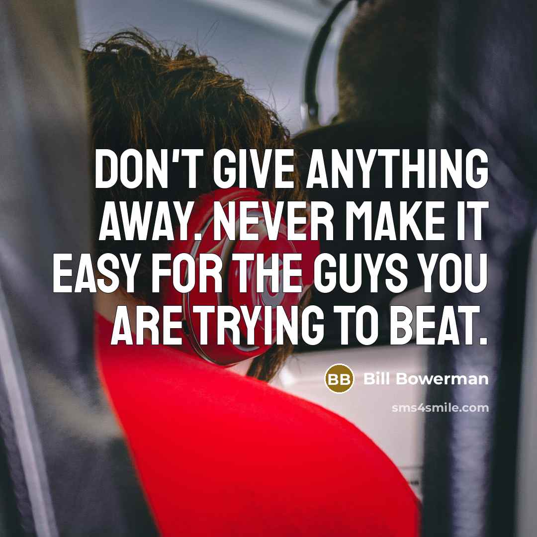 “Don't give anything away. Never make it easy for the…” quote by Bill Bowerman