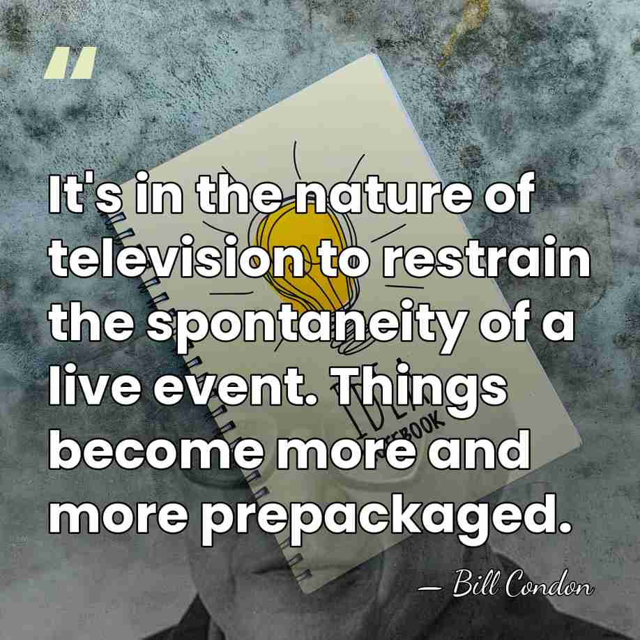 It's in the nature of television to restrain the spontaneity of a&hellip; - Bill Condon