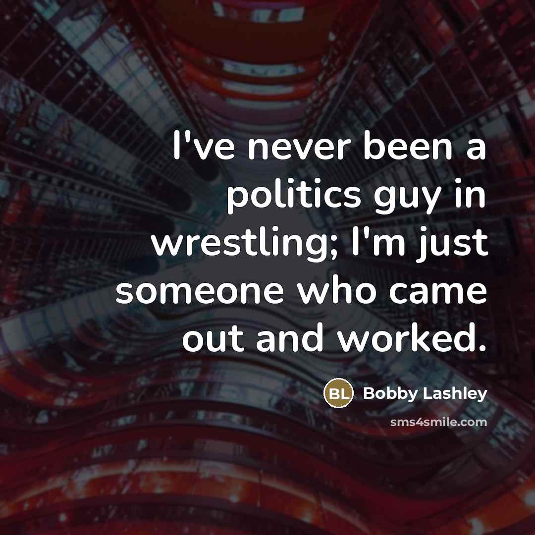 “I've never been a politics guy in wrestling; I'm just…” quote by Bobby Lashley