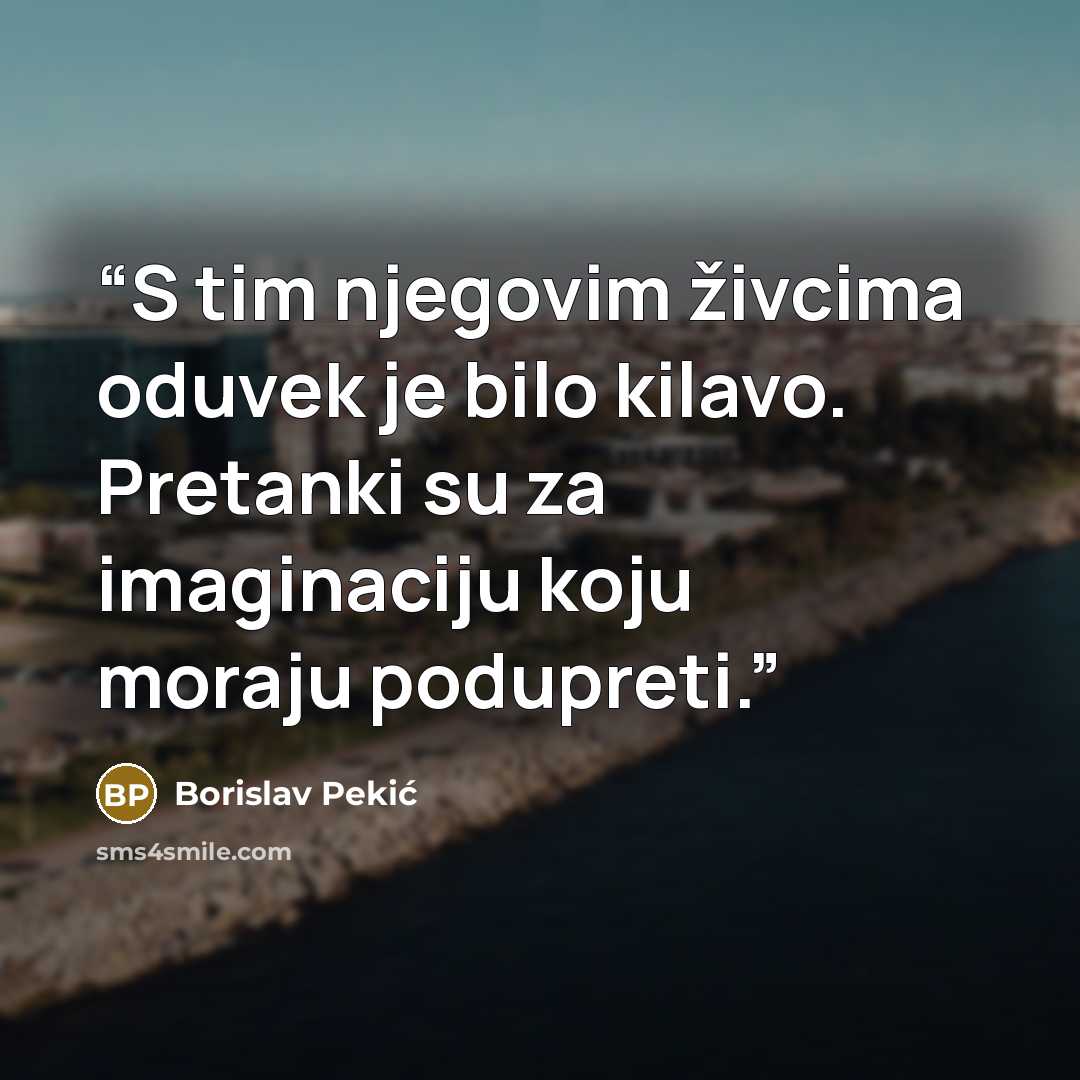 “S tim njegovim živcima oduvek je bilo kilavo. Pretanki su za imaginaciju koju moraju podupreti.” quote by Borislav Pekić