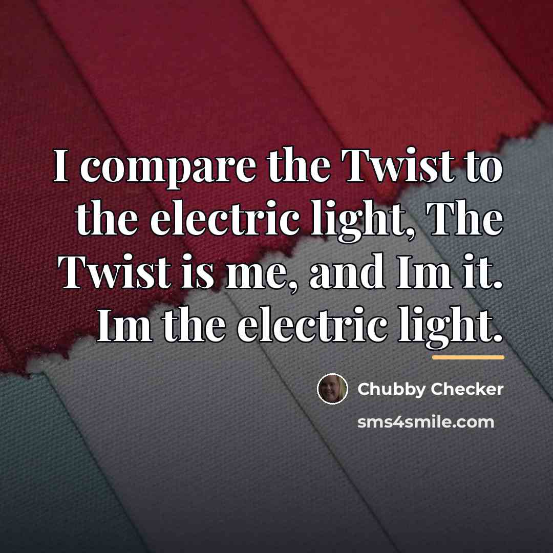 “I compare the Twist to the electric light, The Twist…” quote by Chubby Checker