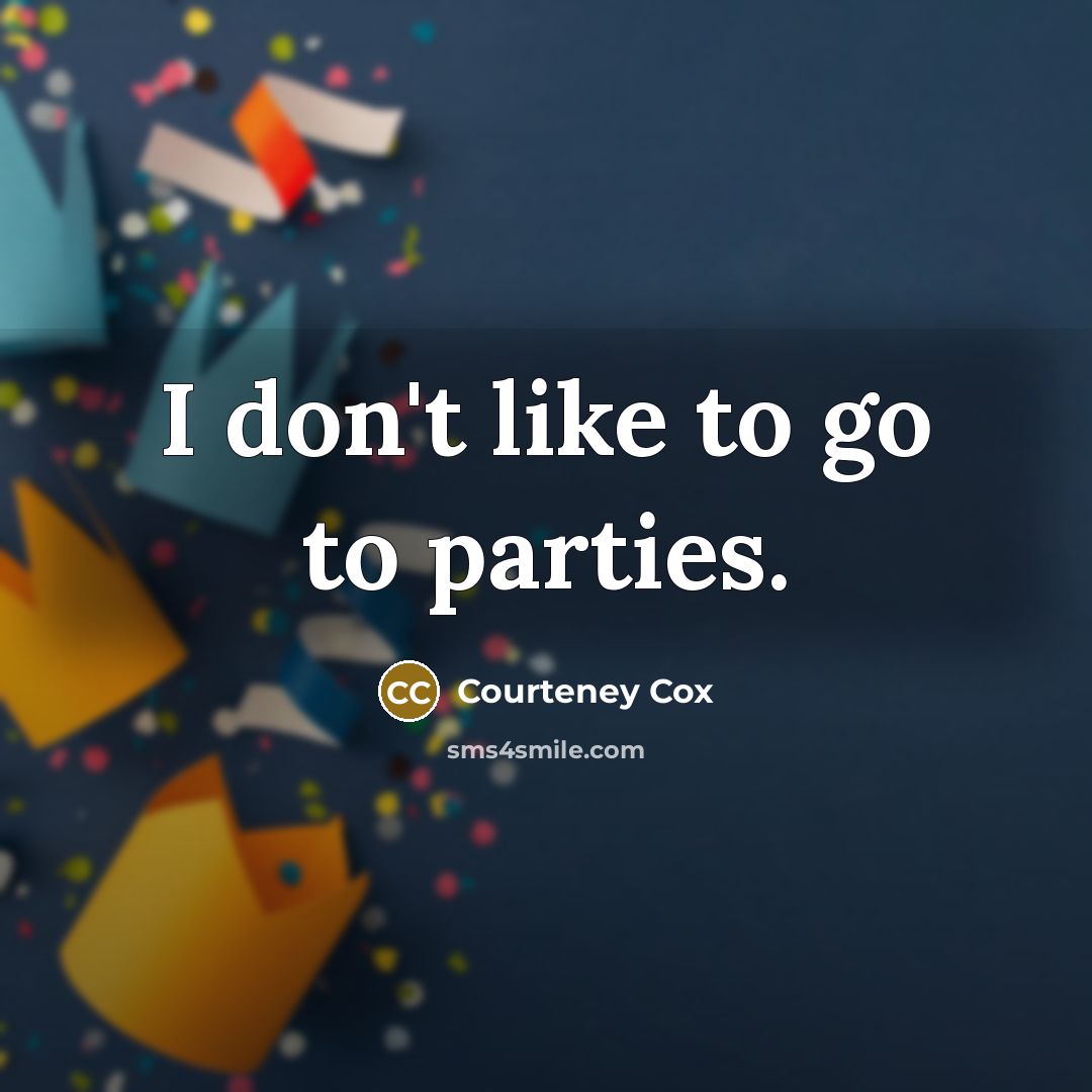 “I don't like to go to parties.…” quote by Courteney Cox