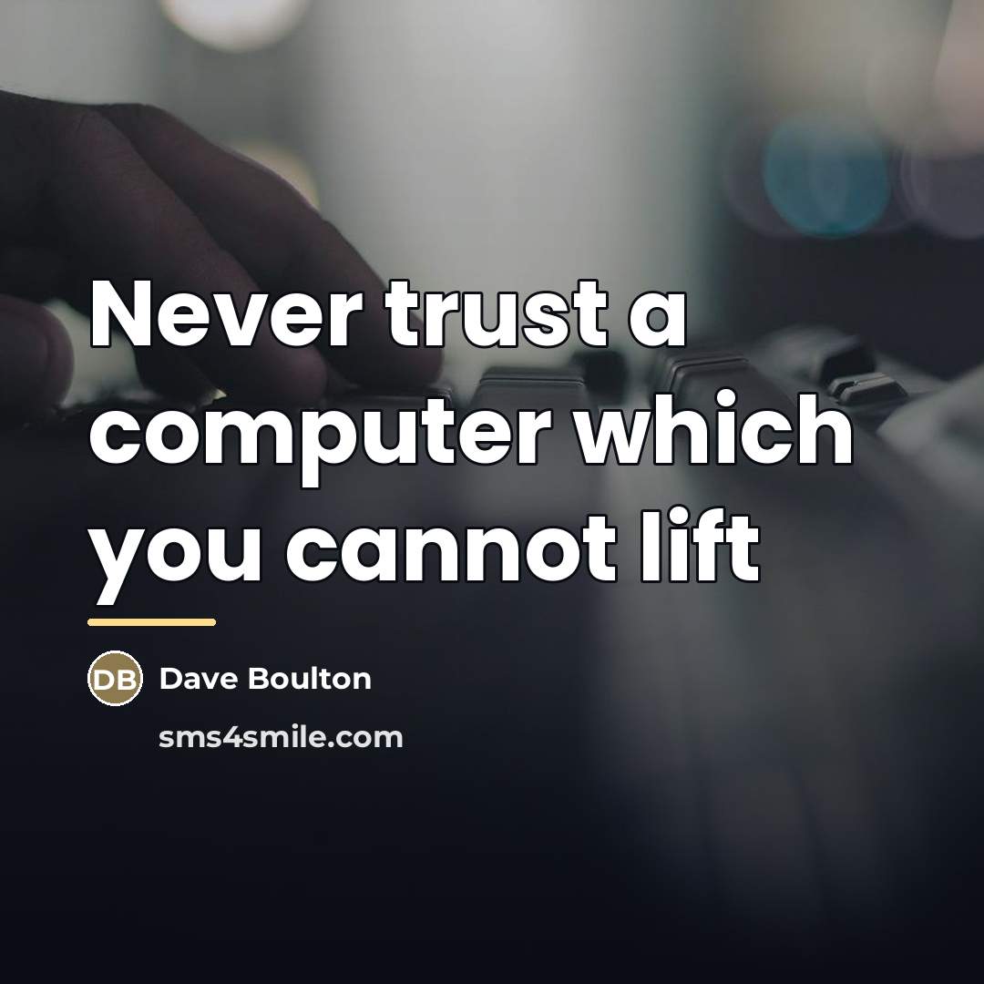 “Never trust a computer which you cannot lift…” quote by Dave Boulton