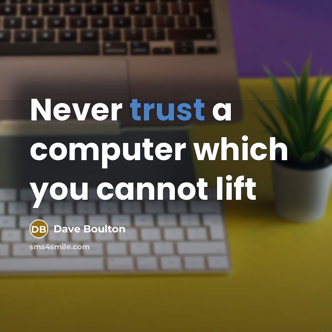 “Never trust a computer which you cannot lift” quote by Dave Boulton