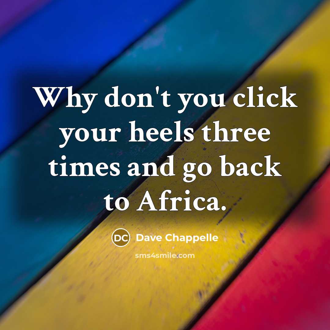 “Why don't you click your heels three times and go back to Africa.” quote by Dave Chappelle