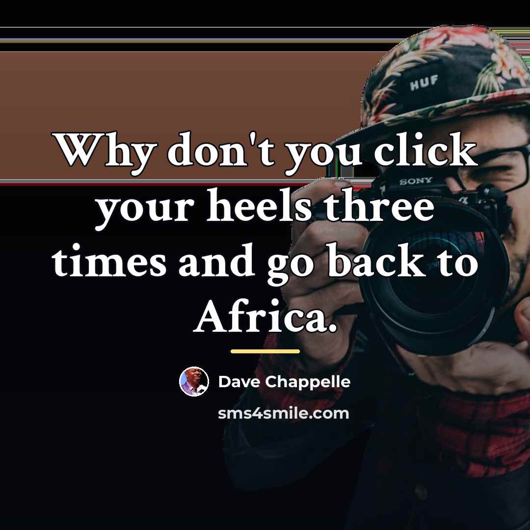 “Why don't you click your heels three times and go…” quote by Dave Chappelle