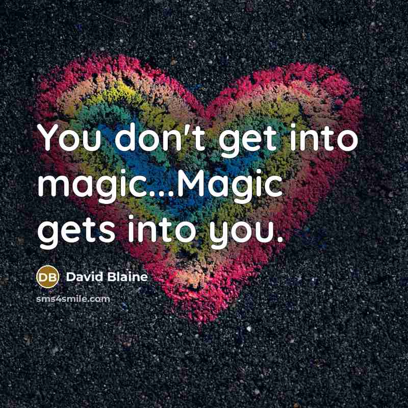 “You don't get into magic...Magic gets into you.…” quote by David Blaine