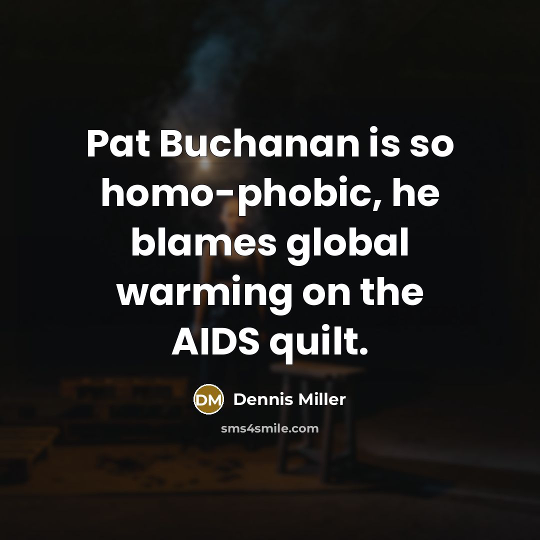 “Pat Buchanan is so homo-phobic, he blames global warming on…” quote by Dennis Miller